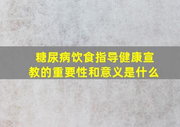 糖尿病饮食指导健康宣教的重要性和意义是什么