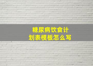 糖尿病饮食计划表模板怎么写