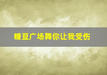 糖豆广场舞你让我受伤