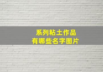 系列粘土作品有哪些名字图片