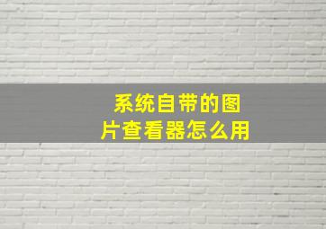 系统自带的图片查看器怎么用