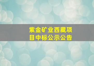 紫金矿业西藏项目中标公示公告