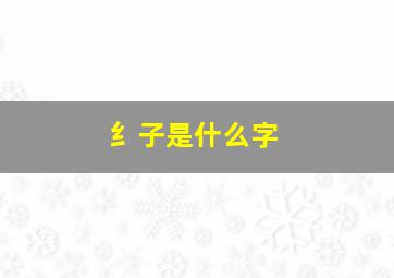 纟子是什么字