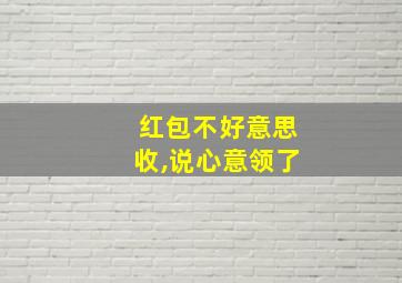 红包不好意思收,说心意领了