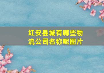 红安县城有哪些物流公司名称呢图片