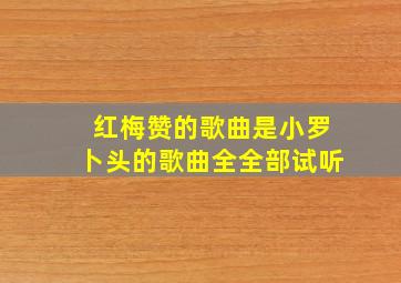 红梅赞的歌曲是小罗卜头的歌曲全全部试听