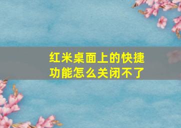 红米桌面上的快捷功能怎么关闭不了