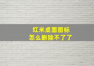 红米桌面图标怎么删除不了了