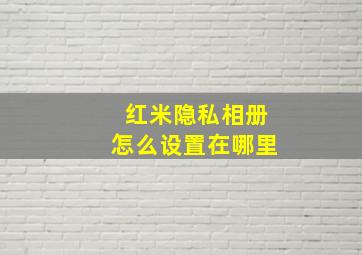 红米隐私相册怎么设置在哪里