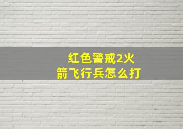 红色警戒2火箭飞行兵怎么打