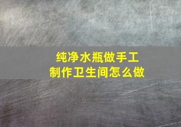 纯净水瓶做手工制作卫生间怎么做