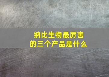 纳比生物最厉害的三个产品是什么