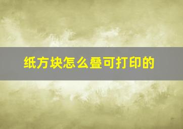 纸方块怎么叠可打印的