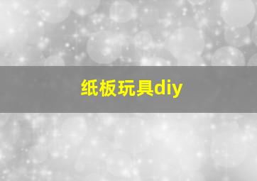 纸板玩具diy