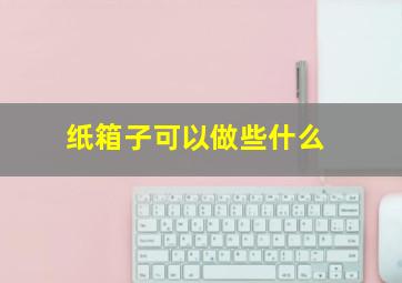 纸箱子可以做些什么