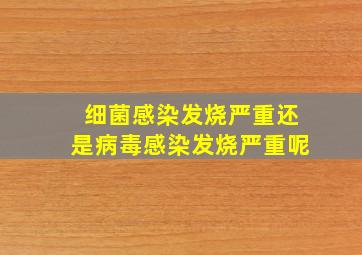 细菌感染发烧严重还是病毒感染发烧严重呢