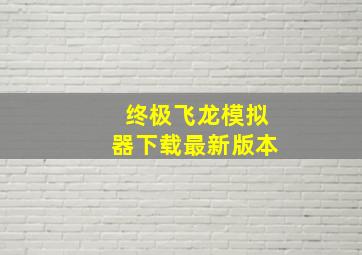 终极飞龙模拟器下载最新版本