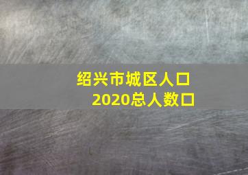 绍兴市城区人口2020总人数口