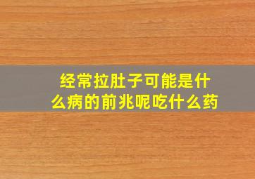 经常拉肚子可能是什么病的前兆呢吃什么药