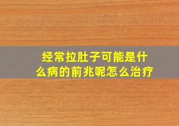 经常拉肚子可能是什么病的前兆呢怎么治疗