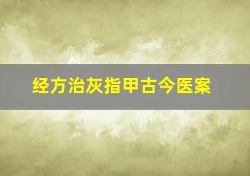 经方治灰指甲古今医案