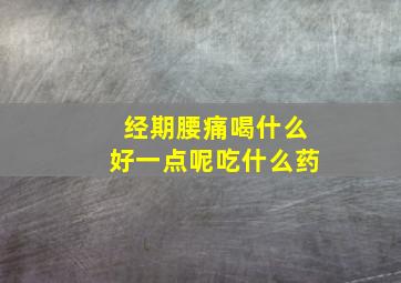 经期腰痛喝什么好一点呢吃什么药