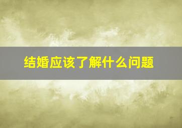 结婚应该了解什么问题