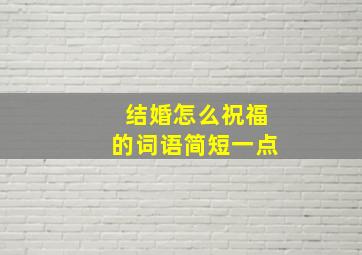 结婚怎么祝福的词语简短一点