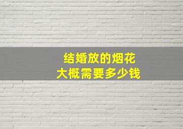 结婚放的烟花大概需要多少钱