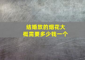 结婚放的烟花大概需要多少钱一个