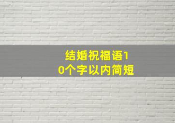 结婚祝福语10个字以内简短