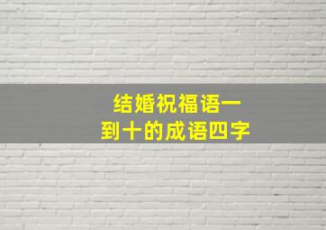 结婚祝福语一到十的成语四字