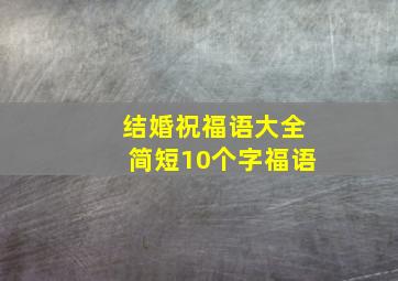 结婚祝福语大全简短10个字福语