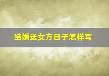 结婚送女方日子怎样写