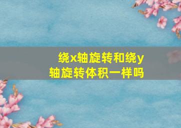 绕x轴旋转和绕y轴旋转体积一样吗