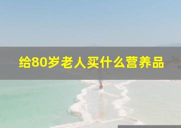 给80岁老人买什么营养品