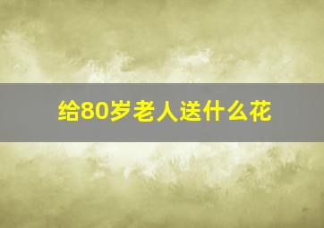 给80岁老人送什么花