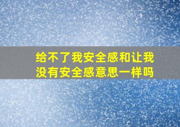 给不了我安全感和让我没有安全感意思一样吗