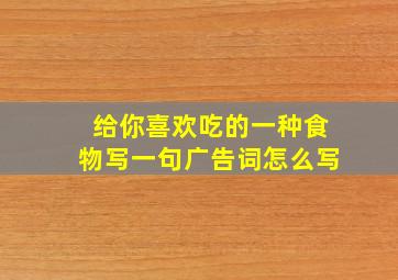 给你喜欢吃的一种食物写一句广告词怎么写