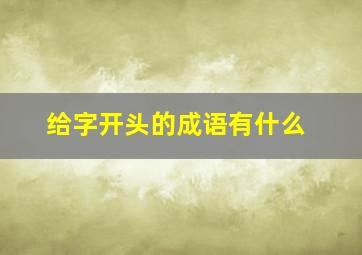 给字开头的成语有什么