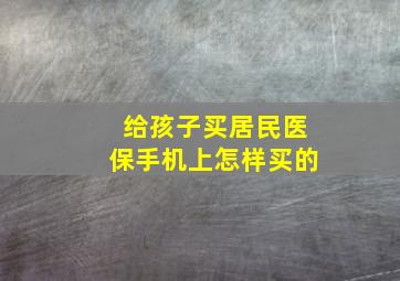 给孩子买居民医保手机上怎样买的