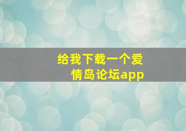 给我下载一个爱情岛论坛app