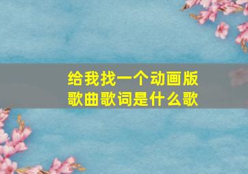 给我找一个动画版歌曲歌词是什么歌