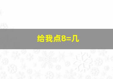 给我点8=几