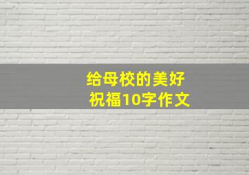 给母校的美好祝福10字作文