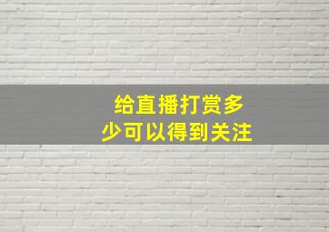 给直播打赏多少可以得到关注