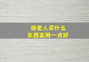 给老人买什么东西实用一点好