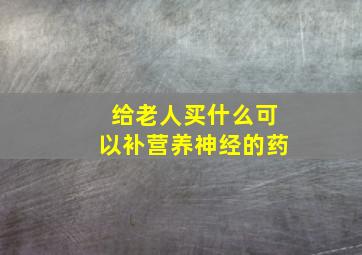 给老人买什么可以补营养神经的药