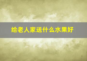 给老人家送什么水果好