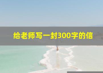 给老师写一封300字的信